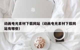 潜江动画电光素材下载网站（动画电光素材下载网站有哪些）