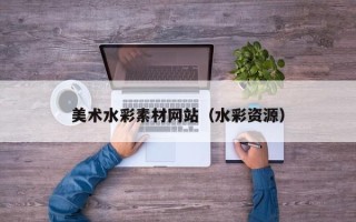 潜江美术水彩素材网站（水彩资源）