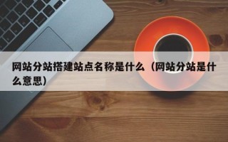潜江网站分站搭建站点名称是什么（网站分站是什么意思）