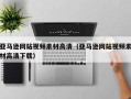 潜江亚马逊网站视频素材高清（亚马逊网站视频素材高清下载）