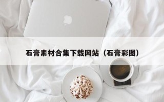 潜江石膏素材合集下载网站（石膏彩图）