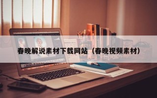 潜江春晚解说素材下载网站（春晚视频素材）