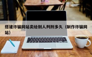 潜江搭建诈骗网站卖给别人判刑多久（制作诈骗网站）