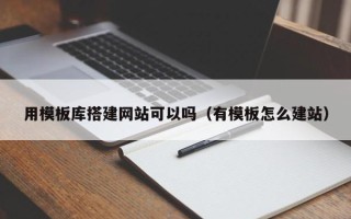 潜江用模板库搭建网站可以吗（有模板怎么建站）