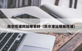 潜江南京搭建网站哪家好（南京建站模板搭建）
