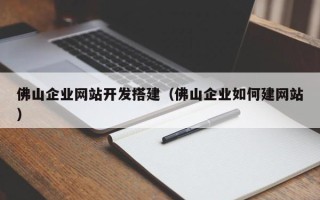 潜江佛山企业网站开发搭建（佛山企业如何建网站）