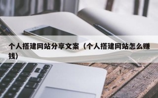 潜江个人搭建网站分享文案（个人搭建网站怎么赚钱）