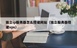 潜江独立ip服务器怎么搭建网站（独立服务器搭建vps）